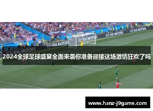 2024全球足球盛宴全面来袭你准备迎接这场激情狂欢了吗