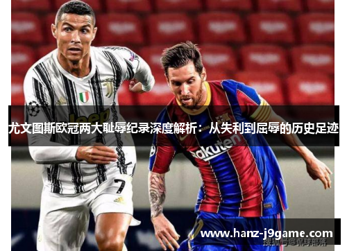 尤文图斯欧冠两大耻辱纪录深度解析:从失利到屈辱的历史足迹 尤文图斯欧冠两大耻辱纪录深度解析:从失利到屈辱的历史足迹