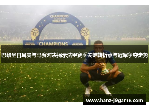 巴黎圣日耳曼与马赛对决揭示法甲赛季关键转折点与冠军争夺走势 巴黎圣日耳曼与马赛对决揭示法甲赛季关键转折点与冠军争夺走势
