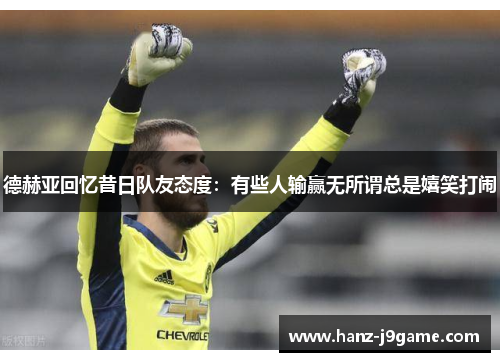 德赫亚回忆昔日队友态度:有些人输赢无所谓总是嬉笑打闹 德赫亚回忆昔日队友态度:有些人输赢无所谓总是嬉笑打闹