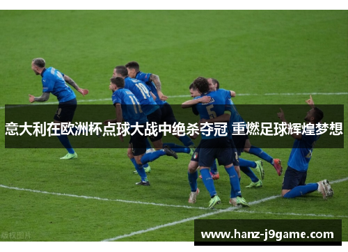 意大利在欧洲杯点球大战中绝杀夺冠 重燃足球辉煌梦想