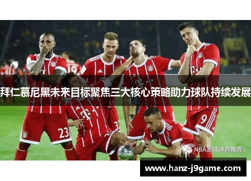 拜仁慕尼黑未来目标聚焦三大核心策略助力球队持续发展 拜仁慕尼黑未来目标聚焦三大核心策略助力球队持续发展