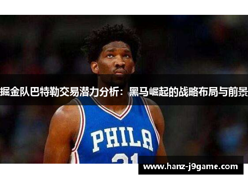 掘金队巴特勒交易潜力分析：黑马崛起的战略布局与前景