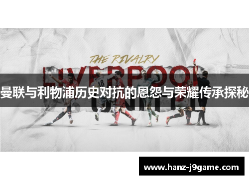 曼联与利物浦历史对抗的恩怨与荣耀传承探秘 曼联与利物浦历史对抗的恩怨与荣耀传承探秘
