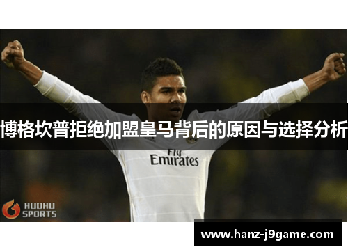 博格坎普拒绝加盟皇马背后的原因与选择分析 博格坎普拒绝加盟皇马背后的原因与选择分析