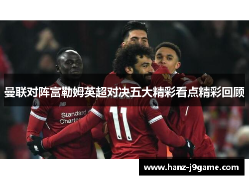 曼联对阵富勒姆英超对决五大精彩看点精彩回顾 曼联对阵富勒姆英超对决五大精彩看点精彩回顾