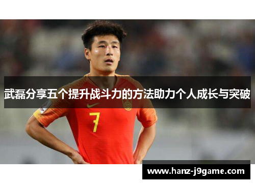 武磊分享五个提升战斗力的方法助力个人成长与突破