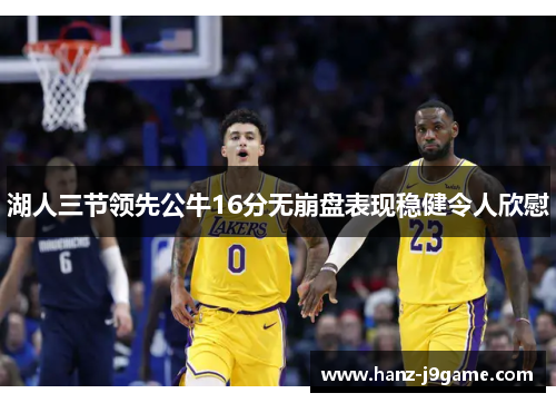 湖人三节领先公牛16分无崩盘表现稳健令人欣慰
