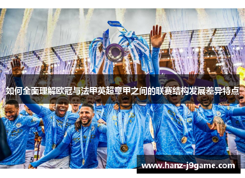如何全面理解欧冠与法甲英超意甲之间的联赛结构发展差异特点 如何全面理解欧冠与法甲英超意甲之间的联赛结构发展差异特点