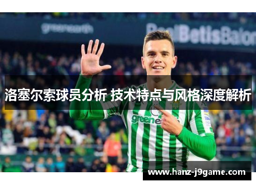 洛塞尔索球员分析 技术特点与风格深度解析 洛塞尔索球员分析 技术特点与风格深度解析