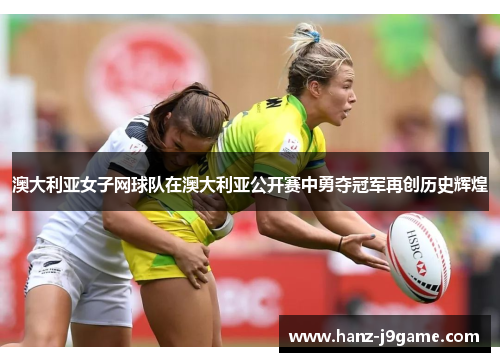 澳大利亚女子网球队在澳大利亚公开赛中勇夺冠军再创历史辉煌 澳大利亚女子网球队在澳大利亚公开赛中勇夺冠军再创历史辉煌