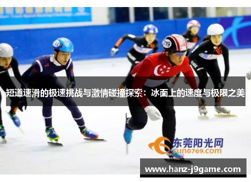 短道速滑的极速挑战与激情碰撞探索：冰面上的速度与极限之美