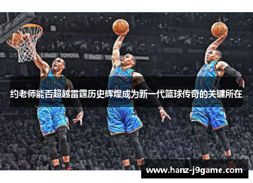 约老师能否超越雷霆历史辉煌成为新一代篮球传奇的关键所在
