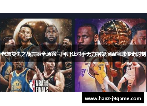 老詹复仇之战震撼全场霸气回归让对手无力招架演绎篮球传奇时刻