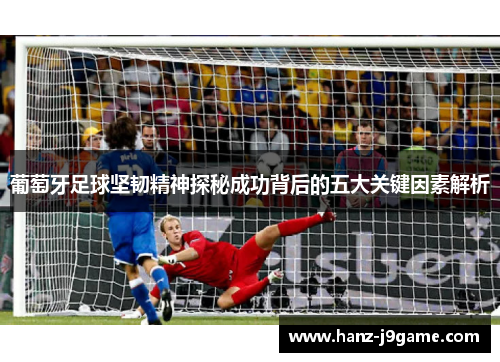 葡萄牙足球坚韧精神探秘成功背后的五大关键因素解析