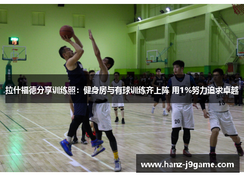 拉什福德分享训练照：健身房与有球训练齐上阵 用1%努力追求卓越