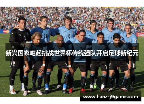 新兴国家崛起挑战世界杯传统强队开启足球新纪元