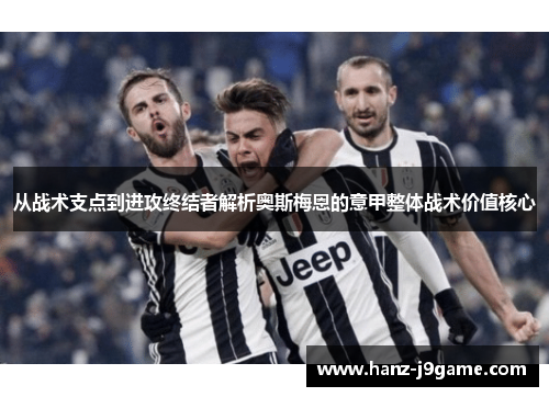 从战术支点到进攻终结者解析奥斯梅恩的意甲整体战术价值核心