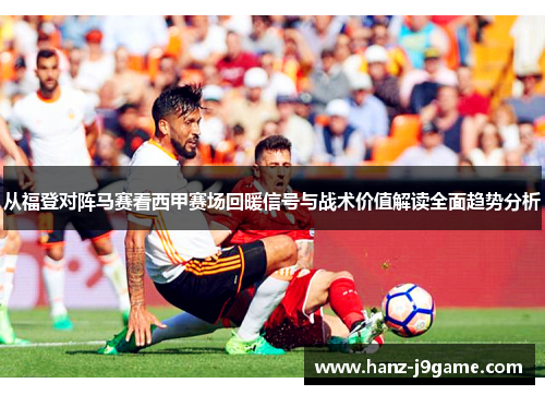 从福登对阵马赛看西甲赛场回暖信号与战术价值解读全面趋势分析