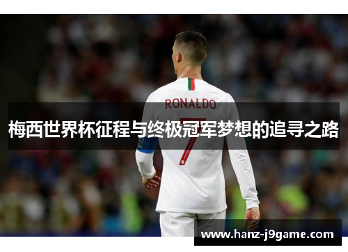 梅西世界杯征程与终极冠军梦想的追寻之路 梅西世界杯征程与终极冠军梦想的追寻之路