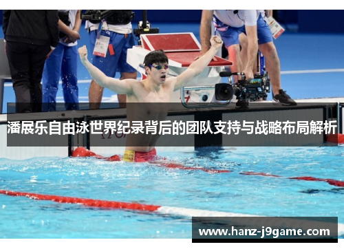 潘展乐自由泳世界纪录背后的团队支持与战略布局解析 潘展乐自由泳世界纪录背后的团队支持与战略布局解析
