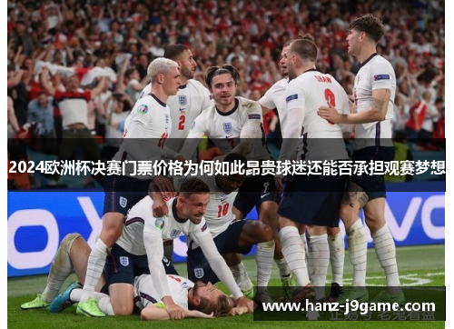 2024欧洲杯决赛门票价格为何如此昂贵球迷还能否承担观赛梦想