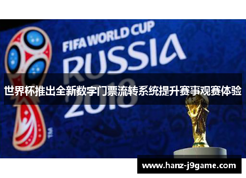 世界杯推出全新数字门票流转系统提升赛事观赛体验 世界杯推出全新数字门票流转系统提升赛事观赛体验
