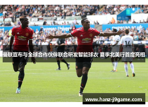 曼联宣布与全球合作伙伴联合研发智能球衣 夏季北美行首度亮相 曼联宣布与全球合作伙伴联合研发智能球衣 夏季北美行首度亮相