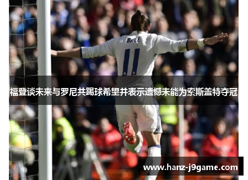 福登谈未来与罗尼共踢球希望并表示遗憾未能为索斯盖特夺冠