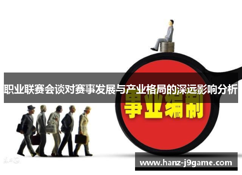职业联赛会谈对赛事发展与产业格局的深远影响分析