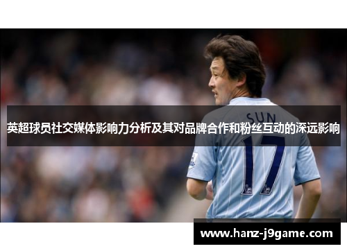 英超球员社交媒体影响力分析及其对品牌合作和粉丝互动的深远影响