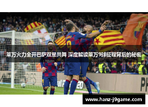 莱万火力全开巴萨双星共舞 深度解读莱万9球征程背后的秘密 莱万火力全开巴萨双星共舞 深度解读莱万9球征程背后的秘密