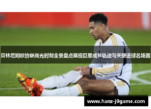 贝林厄姆欧协联高光时刻全景盘点展现巨星成长轨迹与关键进球名场面