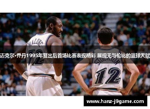 迈克尔·乔丹1995年复出后首场比赛表现精彩 展现无与伦比的篮球天赋