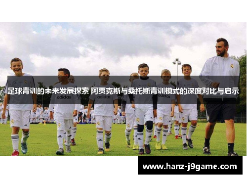 足球青训的未来发展探索 阿贾克斯与桑托斯青训模式的深度对比与启示