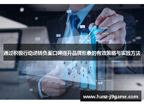 通过积极行动逆转负面口碑提升品牌形象的有效策略与实践方法