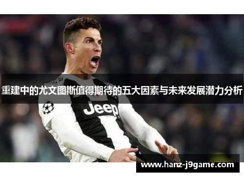 重建中的尤文图斯值得期待的五大因素与未来发展潜力分析