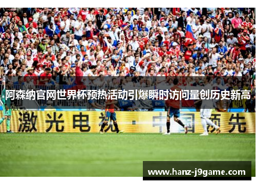 阿森纳官网世界杯预热活动引爆瞬时访问量创历史新高 阿森纳官网世界杯预热活动引爆瞬时访问量创历史新高