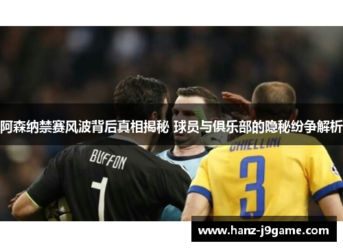 阿森纳禁赛风波背后真相揭秘 球员与俱乐部的隐秘纷争解析 阿森纳禁赛风波背后真相揭秘 球员与俱乐部的隐秘纷争解析