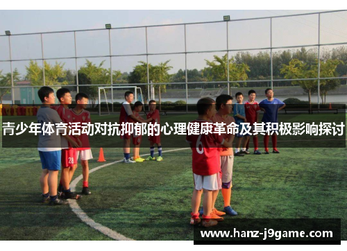 青少年体育活动对抗抑郁的心理健康革命及其积极影响探讨