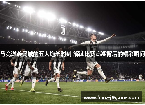 马竞逆袭曼城的五大绝杀时刻 解读比赛高潮背后的精彩瞬间 马竞逆袭曼城的五大绝杀时刻 解读比赛高潮背后的精彩瞬间