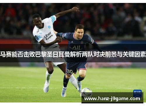 马赛能否击败巴黎圣日耳曼解析两队对决前景与关键因素