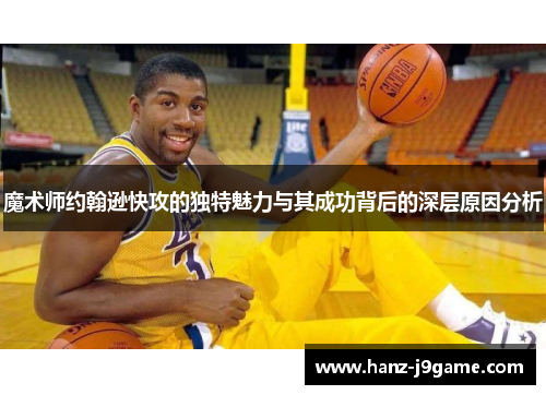 魔术师约翰逊快攻的独特魅力与其成功背后的深层原因分析