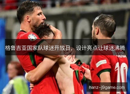 格鲁吉亚国家队球迷开放日，设计亮点让球迷沸腾