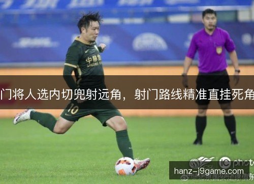 门将人选内切兜射远角，射门路线精准直挂死角