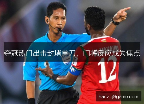 夺冠热门出击封堵单刀，门将反应成为焦点