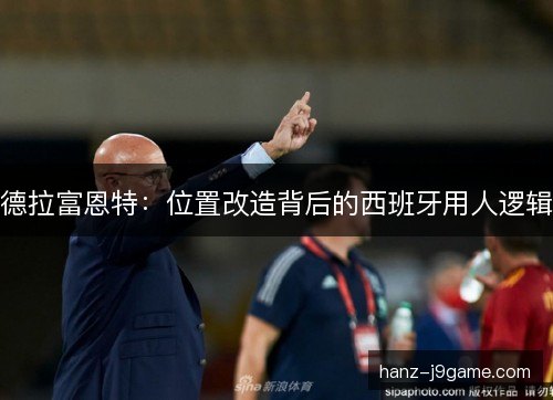 德拉富恩特:位置改造背后的西班牙用人逻辑 德拉富恩特:位置改造背后的西班牙用人逻辑